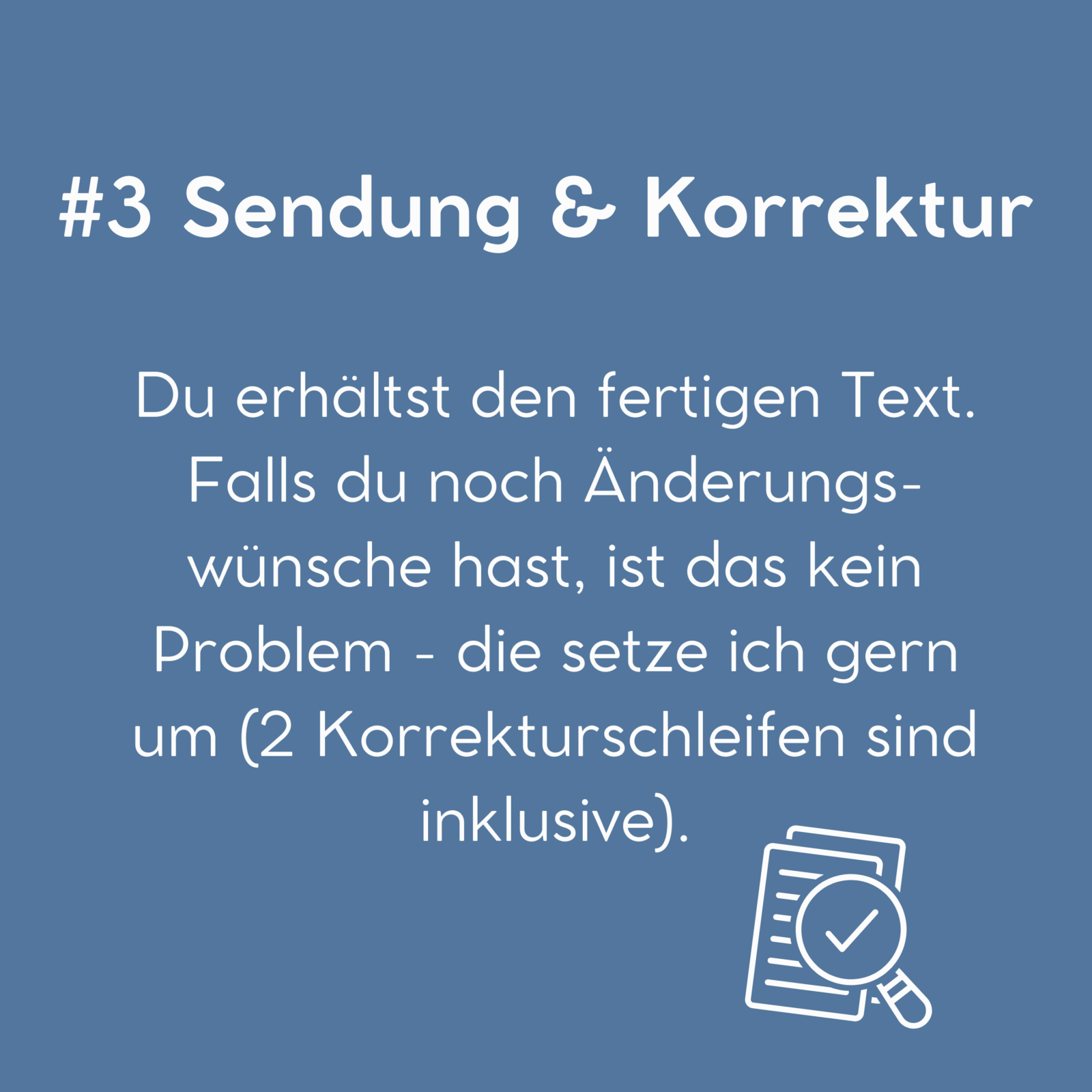 #3 Sendund & Korrektur: Du erhältst den fertigen Text. Falls du noch Änderungswünsche hast, ist das kein Problem - die setze ich gern um (2 Korrekturschleifen sind inklusive).